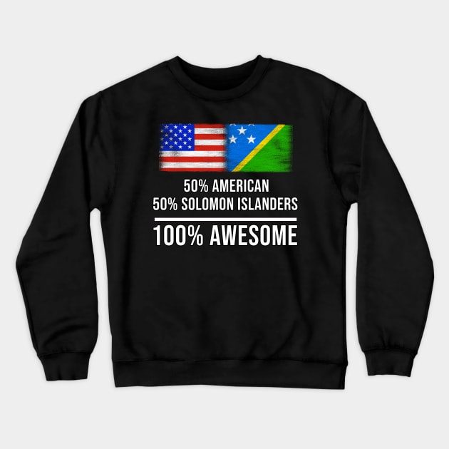 50% American 50% Solomon Islanders 100% Awesome - Gift for Solomon Islanders Heritage From Solomon Islands Crewneck Sweatshirt by Country Flags